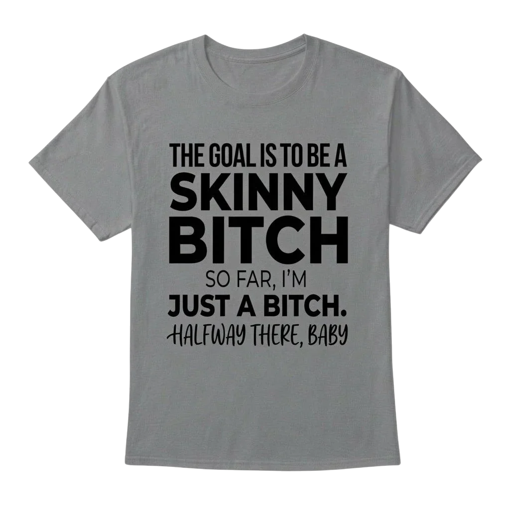The Goal Is Tobe A Skinny Bitch. Sofar I'm Just A Bitch. Halfway There Baby