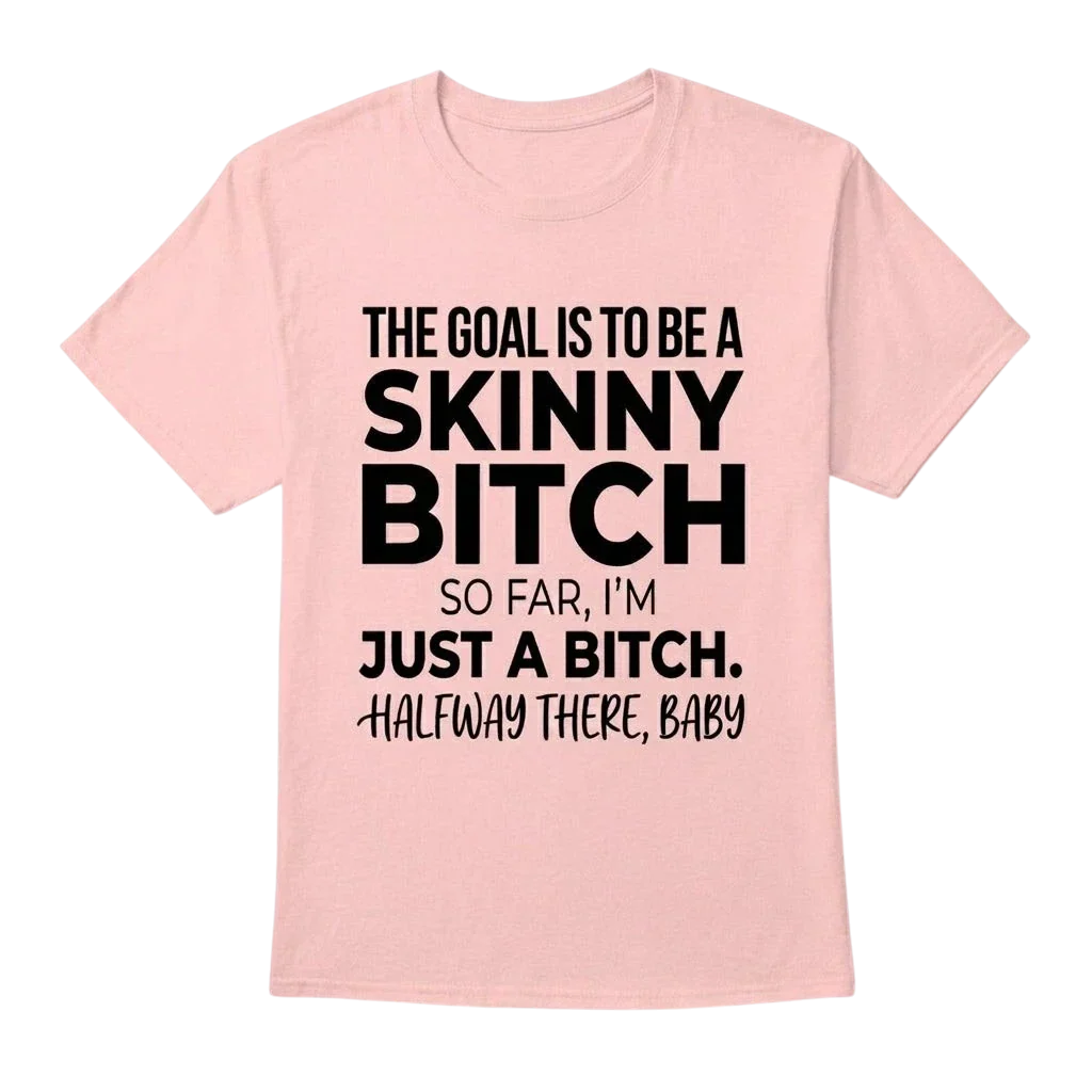 The Goal Is Tobe A Skinny Bitch. Sofar I'm Just A Bitch. Halfway There Baby